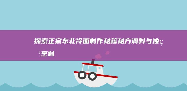 探索正宗东北冷面制作秘籍：秘方调料与独特烹制方法